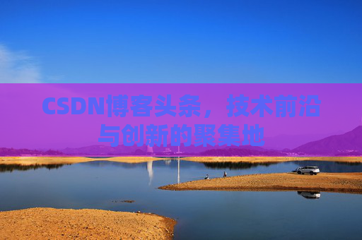CSDN博客头条，技术前沿与创新的聚集地